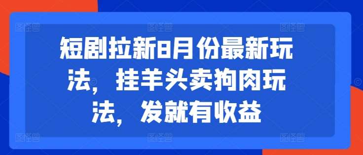 短剧拉新8月份最新玩法，挂羊头卖狗肉玩法，发就有收益-讯领网创