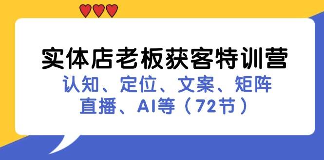 （11991期）实体店老板获客特训营：认知、定位、文案、矩阵、直播、AI等（72节）-讯领网创