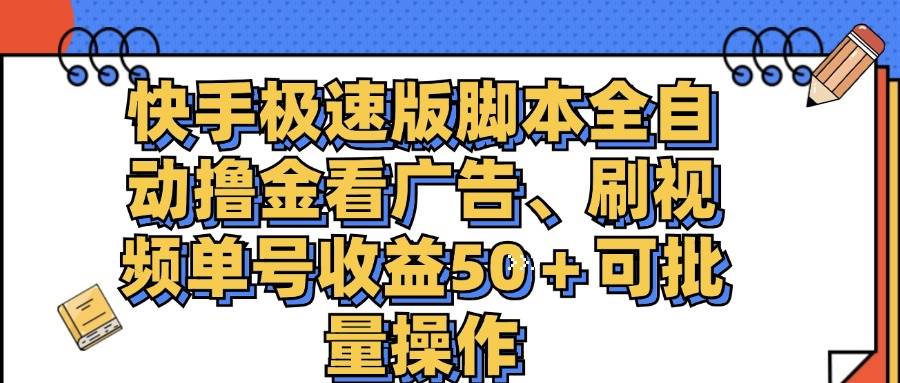 （11968期）快手极速版脚本全自动撸金看广告、刷视频单号收益50＋可批量操作-讯领网创