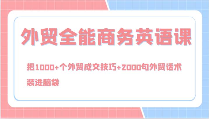 外贸全能商务英语课，把1000+个外贸成交技巧+2000句外贸话术，装进脑袋（144节）-讯领网创