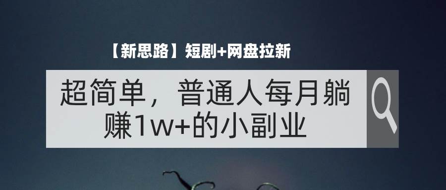 图片[1]-（11980期）【新思路】短剧+网盘拉新，超简单，普通人每月躺赚1w+的小副业-讯领网创