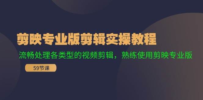 （11969期）剪映专业版剪辑实操教程：流畅处理各类型的视频剪辑，熟练使用剪映专业版-讯领网创