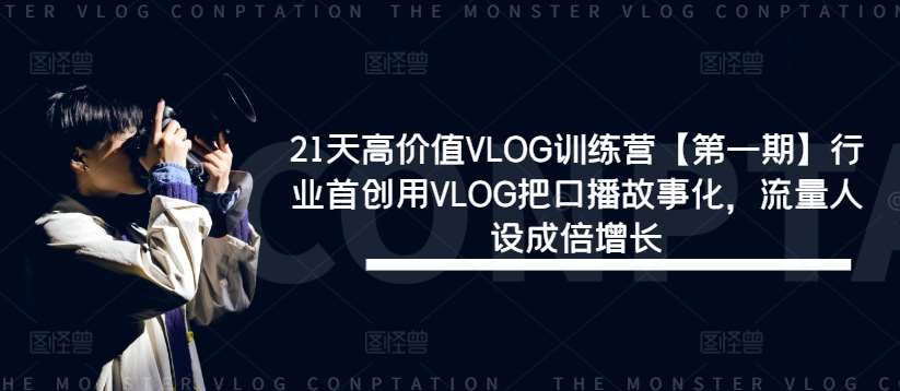 21天高价值VLOG训练营【第一期】行业首创用VLOG把口播故事化，流量人设成倍增长-讯领网创