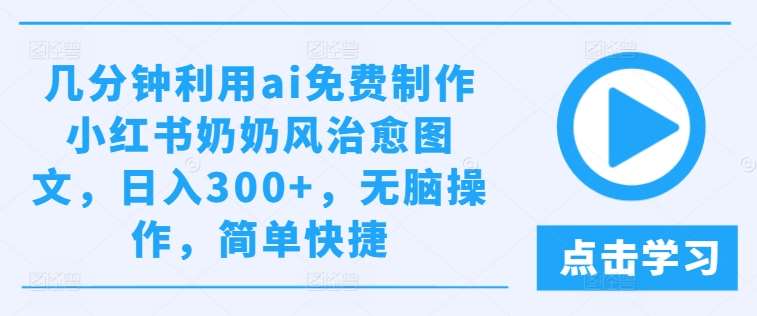 几分钟利用ai免费制作小红书奶奶风治愈图文，日入300+，无脑操作，简单快捷【揭秘】-讯领网创