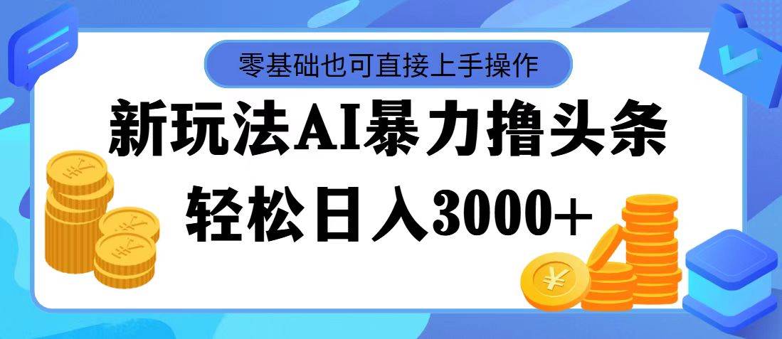 （11981期）最新玩法AI暴力撸头条，零基础也可轻松日入3000+，当天起号，第二天见…-讯领网创