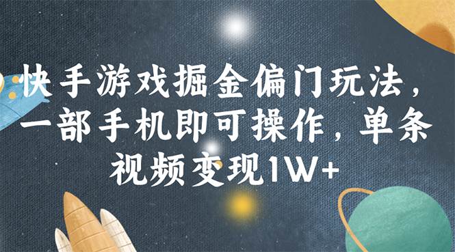 （11994期）快手游戏掘金偏门玩法，一部手机即可操作，单条视频变现1W+-讯领网创