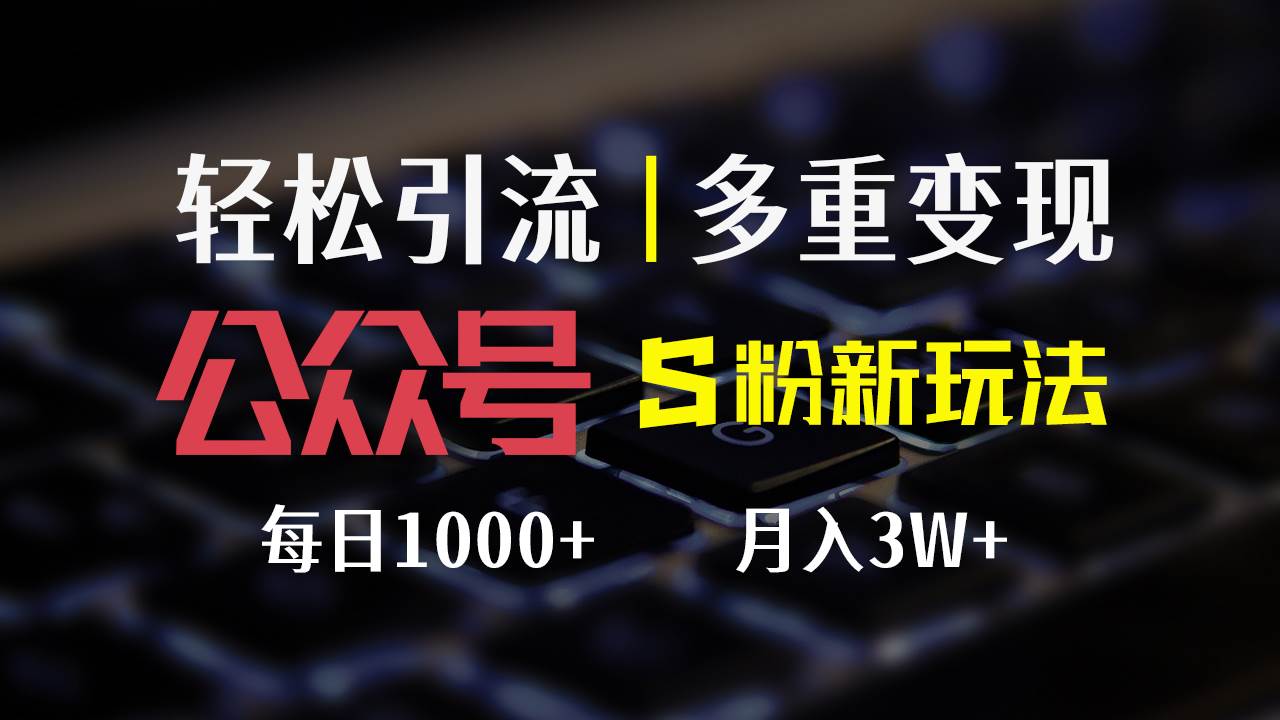 （12073期）公众号S粉新玩法，简单操作、多重变现，每日收益1000+-讯领网创