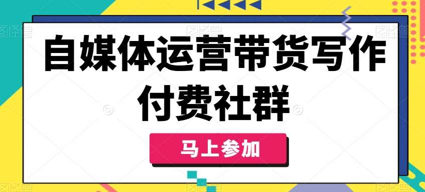 自媒体运营带货写作付费社群，带货是自媒体人必须掌握的能力-讯领网创