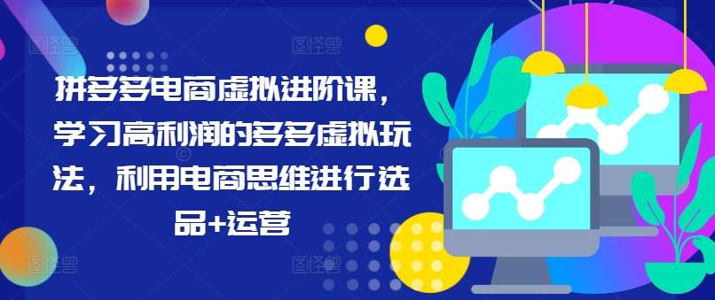 拼多多电商虚拟进阶课，学习高利润的多多虚拟玩法，利用电商思维进行选品+运营-讯领网创