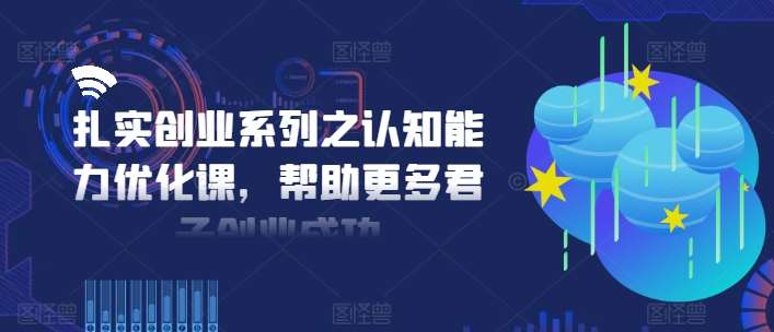 图片[1]-扎实创业系列之认知能力优化课，帮助更多君子创业成功-讯领网创