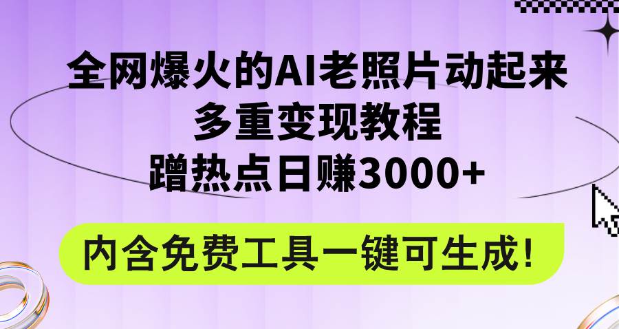 （12160期）全网爆火的AI老照片动起来多重变现教程，蹭热点日赚3000+，内含免费工具-讯领网创