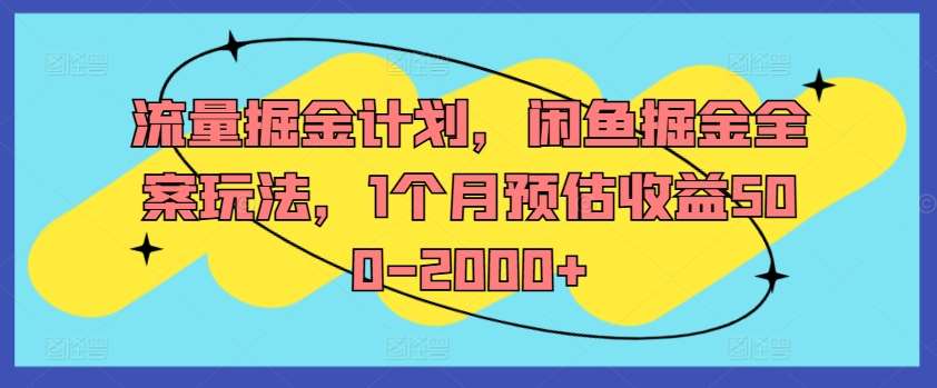 流量掘金计划，闲鱼掘金全案玩法，1个月预估收益500-2000+-讯领网创