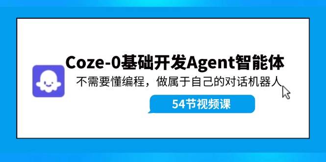 图片[1]-（11990期）Coze-0基础开发 Agent智能体教程：不需要懂编程，做属于自己的对话机器人-讯领网创