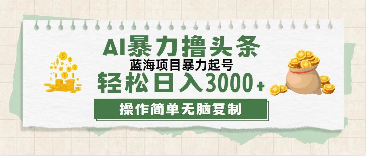 （12122期）最新玩法AI暴力撸头条，零基础也可轻松日入3000+，当天起号，第二天见…-讯领网创