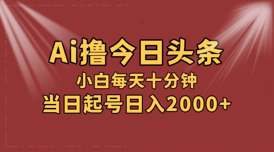 （12140期）AI撸爆款头条，当天起号，可矩阵，第二天见收益，小白无脑轻松日入2000+-讯领网创