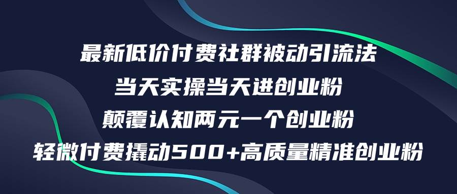 （12346期）最新低价付费社群日引500+高质量精准创业粉，当天实操当天进创业粉，日…-讯领网创