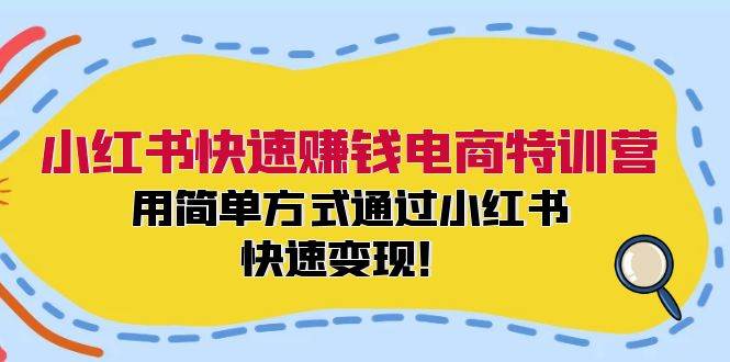 （12133期）小红书快速赚钱电商特训营：用简单方式通过小红书快速变现！-讯领网创