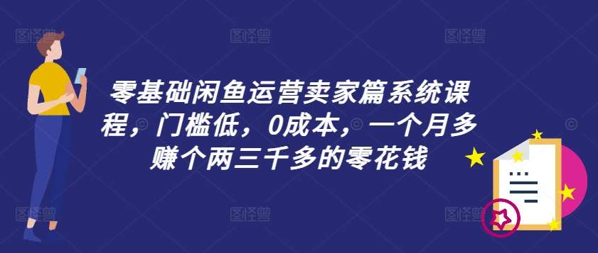 零基础闲鱼运营卖家篇系统课程，门槛低，0成本，一个月多赚个两三千多的零花钱-讯领网创