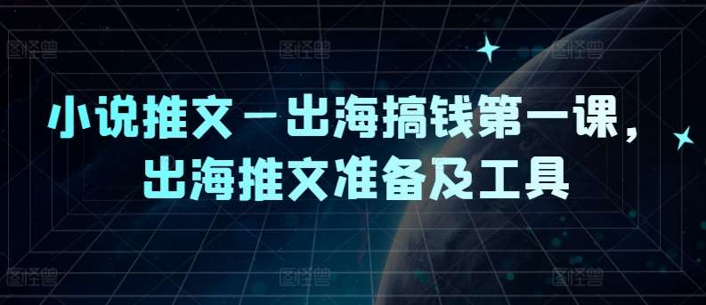 小说推文—出海搞钱第一课，出海推文准备及工具-讯领网创