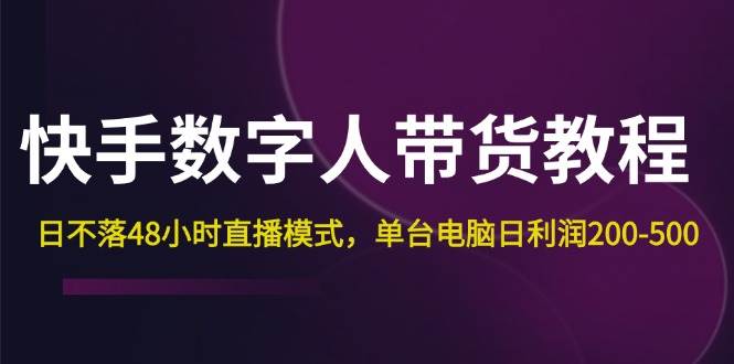 （12129期）快手-数字人带货教程，日不落48小时直播模式，单台电脑日利润200-500-讯领网创