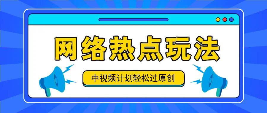 中视频计划之网络热点玩法，每天几分钟利用热点拿收益！-讯领网创