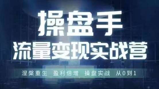 操盘手流量实战变现营6月28-30号线下课，涅槃重生 盈利倍增 操盘实战 从0到1-讯领网创