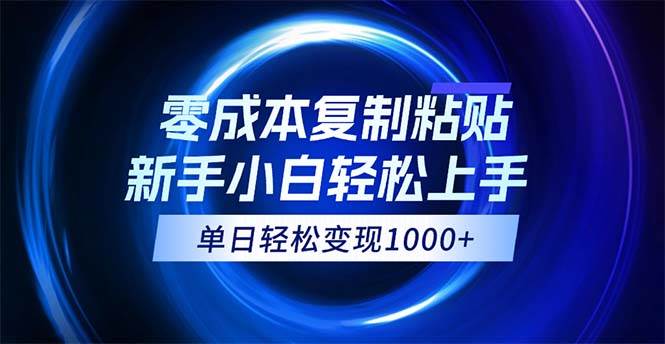 （12121期）0成本复制粘贴，小白轻松上手，无脑日入1000+，可批量放大-讯领网创