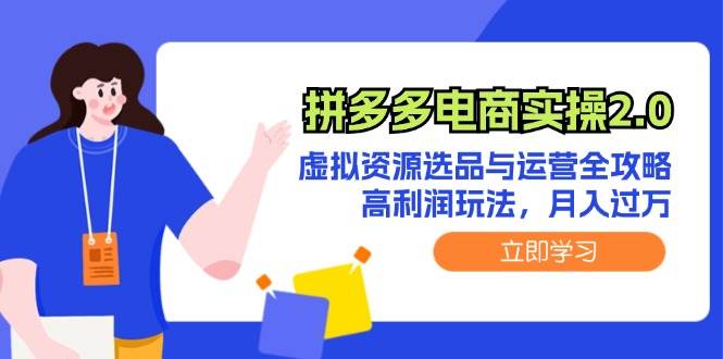 （12360期）拼多多电商实操2.0：虚拟资源选品与运营全攻略，高利润玩法，月入过万-讯领网创