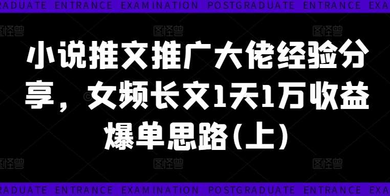 小说推文推广大佬经验分享，女频长文1天1万收益爆单思路(上)-讯领网创