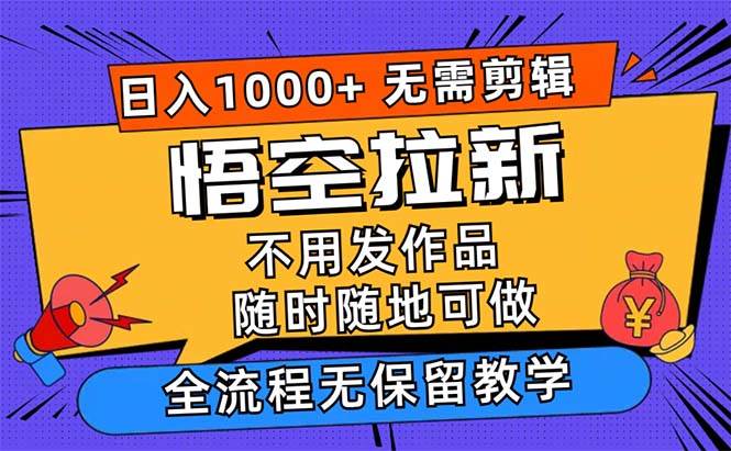 （12182期）悟空拉新日入1000+无需剪辑当天上手，一部手机随时随地可做，全流程无…-讯领网创