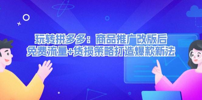 （12363期）玩转拼多多：商品推广改版后，免费流量+货损策略打造爆款新法（无水印）-讯领网创