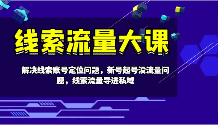 线索流量大课-解决线索账号定位问题，新号起号没流量问题，线索流量导进私域-讯领网创