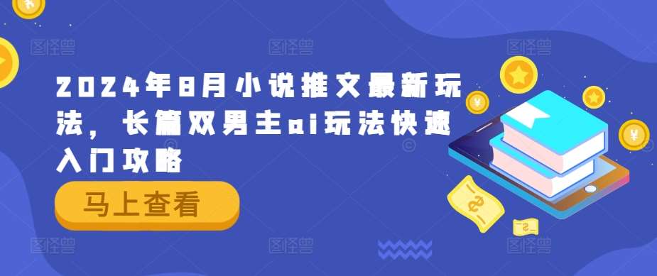 2024年8月小说推文最新玩法，长篇双男主ai玩法快速入门攻略-讯领网创