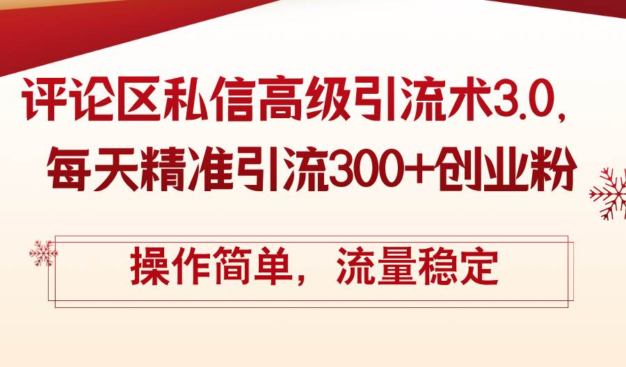 （12145期）评论区私信高级引流术3.0，每天精准引流300+创业粉，操作简单，流量稳定-讯领网创