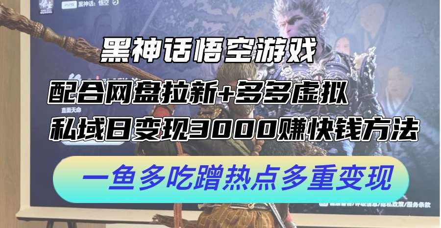 黑神话悟空游戏配合网盘拉新+多多虚拟+私域日变现3k+赚快钱方法，一鱼多吃蹭热点多重变现【揭秘】-讯领网创