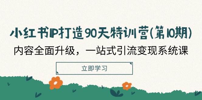 小红书IP打造90天特训营(第10期)：内容全面升级，一站式引流变现系统课-讯领网创