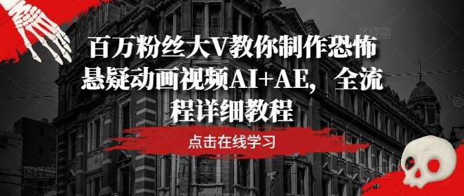 百万粉丝大V教你制作恐怖悬疑动画视频AI+AE，全流程详细教程-讯领网创