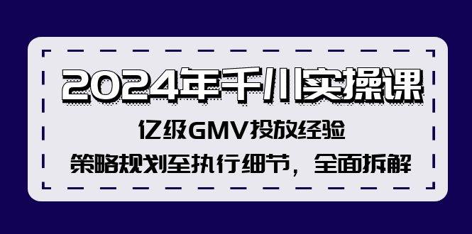 （12189期）2024年千川实操课，亿级GMV投放经验，策略规划至执行细节，全面拆解-讯领网创