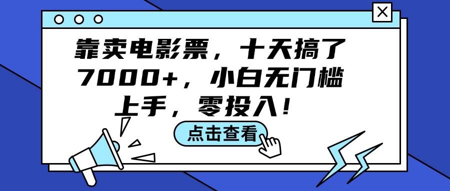 （12161期）靠卖电影票，十天搞了7000+，小白无门槛上手，零投入！-讯领网创