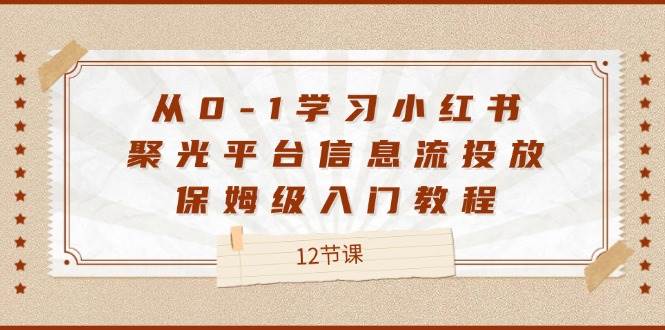 图片[1]-（12020期）从0-1学习小红书 聚光平台信息流投放，保姆级入门教程（12节课）-讯领网创