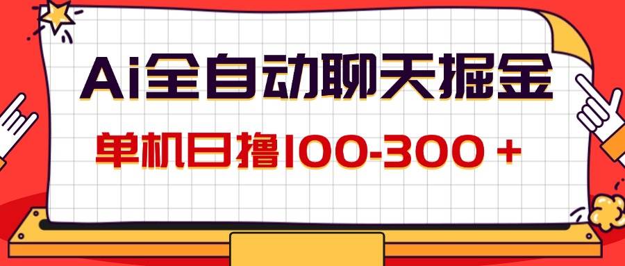 （12072期）AI全自动聊天掘金，单机日撸100-300＋ 有手就行-讯领网创