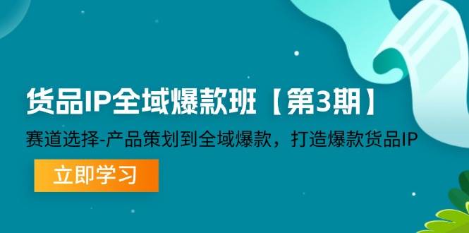 货品IP全域爆款班【第3期】赛道选择、产品策划到全域爆款，打造爆款货品IP-讯领网创