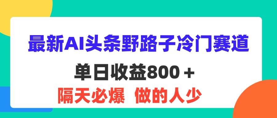 图片[1]-（11983期）最新AI头条野路子冷门赛道，单日800＋ 隔天必爆，适合小白-讯领网创