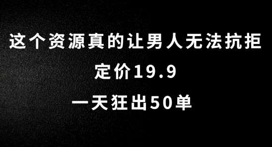 这个资源真的让男人无法抗拒，定价19.9.一天狂出50单【揭秘】-讯领网创