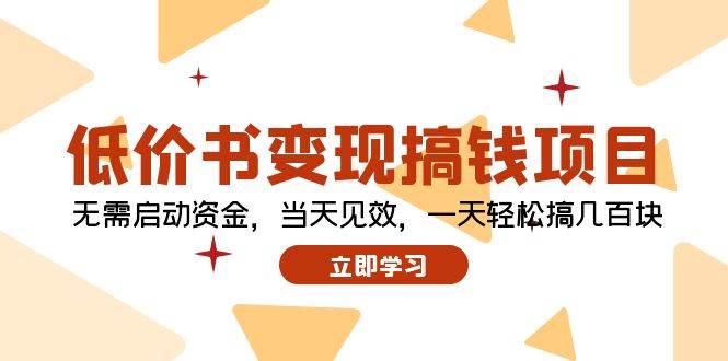 （12134期）低价书变现搞钱项目：无需启动资金，当天见效，一天轻松搞几百块-讯领网创