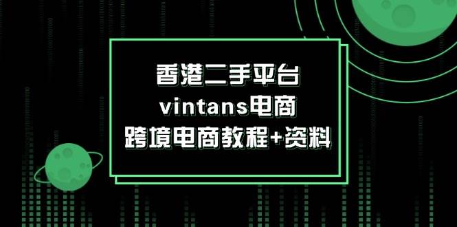 （12054期）香港二手平台vintans电商，跨境电商教程+资料-讯领网创