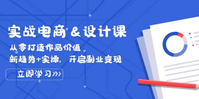 （12654期）实战电商&设计课， 从零打造作品价值，新趋势+实操，开启副业变现-讯领网创