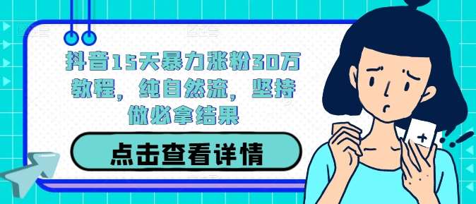 抖音15天暴力涨粉30万教程，纯自然流，坚持做必拿结果-讯领网创