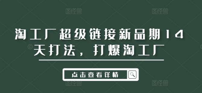 淘工厂超级链接新品期14天打法，打爆淘工厂-讯领网创