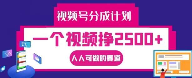 视频号分成计划，一个视频挣2500+，人人可做的赛道【揭秘】-讯领网创